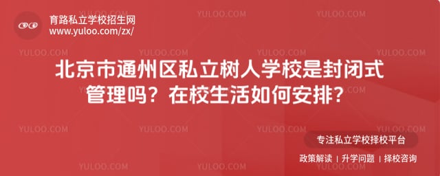 北京市通州区私立树人学校是封闭式管理吗