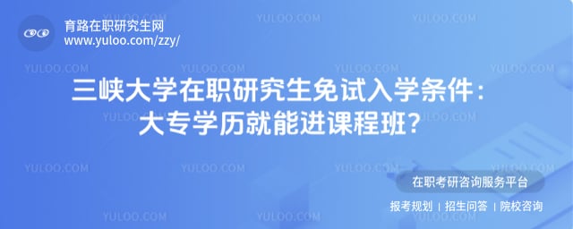 三峡大学在职研究生免试入学条件