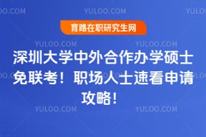 深圳大学中外合作办学硕士免联考！职场人士速看申请攻略！