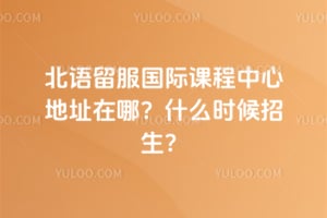 北语留服国际课程中心地址在哪？什么时候招生？