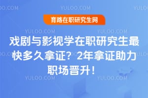 戏剧与影视学在职研究生最快多久拿证?2年拿证助力职场晋升!