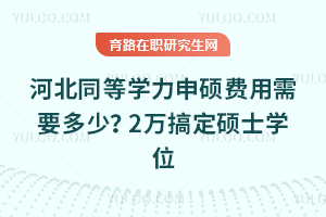 河北同等学力申硕费用需要多少？2万搞定硕士学位