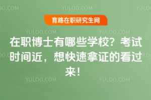 在职博士有哪些学校？考试时间近，想快速拿证的看过来！