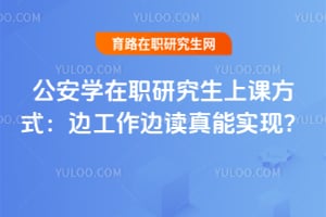 公安学在职研究生上课方式:边工作边读真能实现?