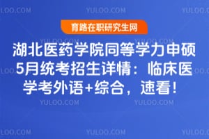 湖北医药学院同等学力申硕5月统考招生详情：临床医学考外语+综合，速看！
