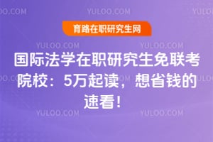 国际法学在职研究生免联考院校：5万起读，想省钱的速看！