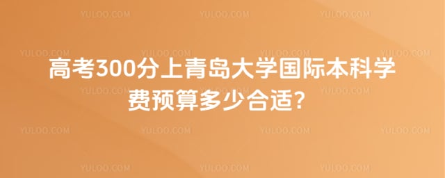 高考300分上青岛大学国际本科