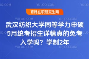 武汉纺织大学同等学力申硕5月统考招生详情真的免考入学吗？学制2年
