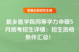 新乡医学院同等学力申硕5月统考招生详情：2026年招生资格条件汇总！