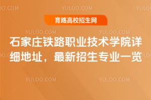 2026年石家庄铁路职业技术学院详细地址，最新招生专业一览