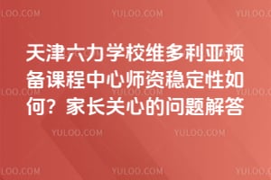 天津六力学校维多利亚预备课程中心师资稳定性如何？家长关心的问题解答