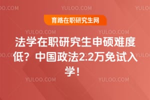 法学在职研究生申硕难度低？中国政法2.2万免试入学！