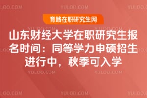 山东财经大学在职研究生报名时间：同等学力申硕招生进行中，秋季可入学