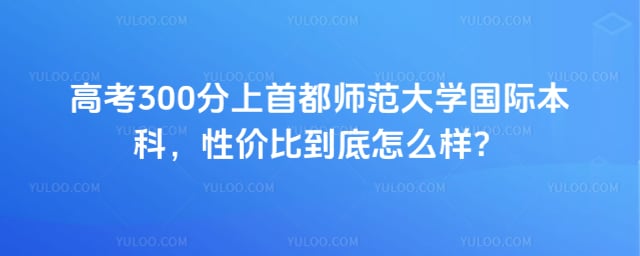高考300分上首都师范大学国际本科