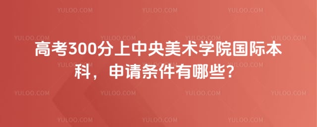 高考300分上中央美术学院国际本科