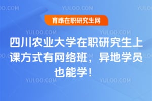 四川农业大学在职研究生上课方式有网络班，异地学员也能学！