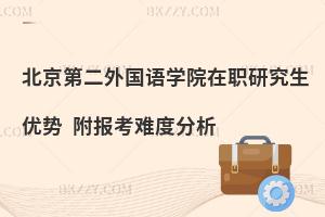 北京第二外國(guó)語學(xué)院在職研究生優(yōu)勢(shì) 附報(bào)考難度分析
