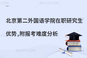 北京第二外國(guó)語學(xué)院在職研究生優(yōu)勢(shì),附報(bào)考難度分析