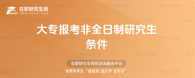 大專報考非全日制研究生條件 大專報考非全日制研究生條件