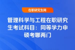 2026管理科學與工程在職研究生考試科目：同等學力申碩考哪兩門