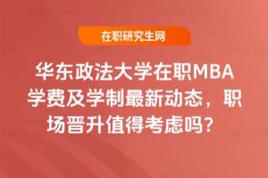 2026年華東政法大學在職MBA學費及學制最新動態(tài)，職場晉升值得考慮嗎？