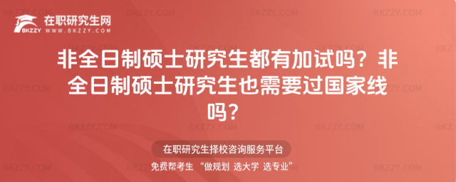 非全日制碩士研究生都有加試嗎?非全日制碩士研究生也需要過國家線嗎?