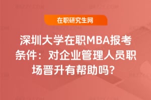 2026年深圳大學在職MBA報考條件：對企業(yè)管理人員職場晉升有幫助嗎？