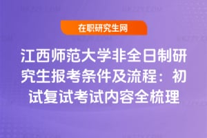 2026江西師范大學(xué)非全日制研究生報(bào)考條件及流程：初試復(fù)試考試內(nèi)容全梳理