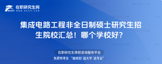 集成電路工程非全日制碩士研究生招生院校匯總!哪個學校好?