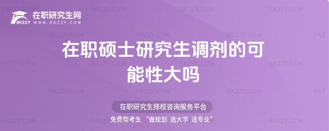 在職碩士研究生調劑的可能性大嗎 在職碩士研究生調劑的可能性大嗎