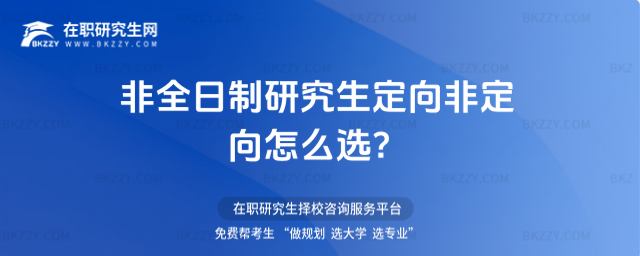 2026非全日制研究生定向非定向怎么選?(非全日制研究生選定向還是不定向?)(2026非全日制研究生專業一覽表)