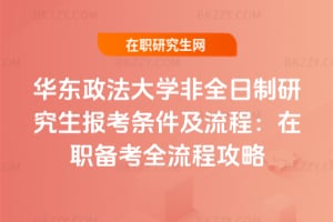 2026華東政法大學非全日制研究生報考條件及流程：在職備考全流程攻略