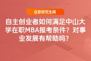 自主創(chuàng)業(yè)者如何滿足2026年中山大學在職MBA報考條件？對事業(yè)發(fā)展有幫助嗎？