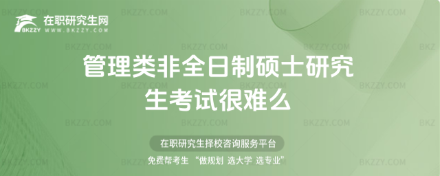 2026年管理類非全日制碩士研究生考試很難么(管理類非全日制碩士研究生好考嗎)