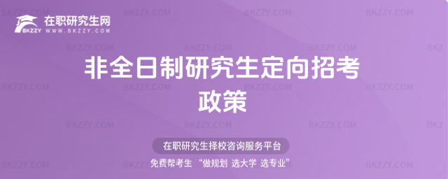 2026非全日制研究生定向招考政策(非全日制研究生定向招生)