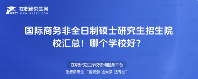 國際商務非全日制碩士研究生招生院校匯總!哪個學校好?