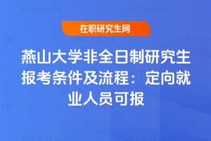 2026燕山大學非全日制研究生報考條件及流程：定向就業人員可報