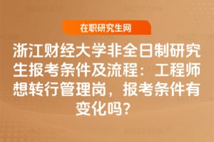 2026年浙江財經大學非全日制研究生報考條件及流程：工程師想轉行管理崗，報考條件有變化嗎？