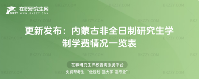 更新發布:內蒙古非全日制研究生學制學費情況一覽表