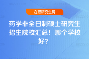 藥學非全日制碩士研究生招生院校匯總！哪個學校好？