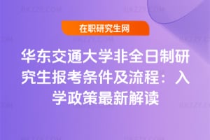 華東交通大學非全日制研究生報考條件及流程：2026年入學政策最新解讀