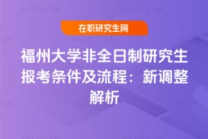 福州大學非全日制研究生報考條件及流程：2026年新調整解析