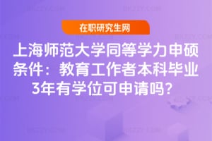 2026年上海師范大學同等學力申碩條件：教育工作者本科畢業3年有學位可申請嗎？
