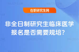 2026年非全日制研究生臨床醫(yī)學報名是否需要規(guī)培？