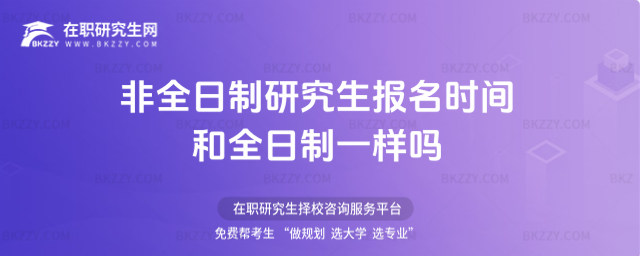 非全日制研究生報名時間和全日制一樣嗎 非全日制研究生報名時間和全日制一樣嗎