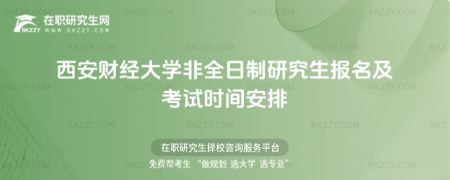 西安財經大學非全日制研究生報名及考試時間安排 西安財經大學非全日制研究生報名及考試時間安排