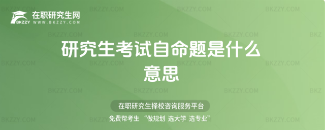 研究生考試自命題是什么意思 研究生考試自命題是什么意思