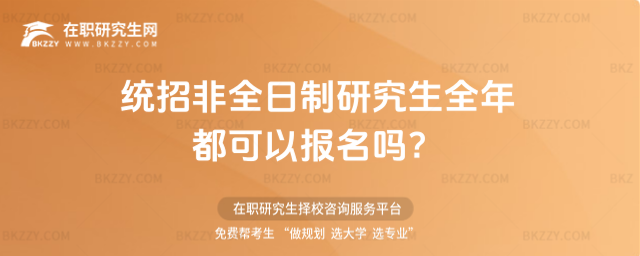 統(tǒng)招非全日制研究生全年都可以報名嗎?