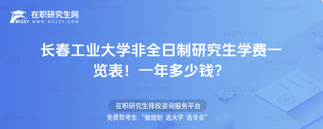 長春工業大學非全日制研究生學費一覽表2026年!一年多少錢?(長春工業大學非全日制研究生上課時間)