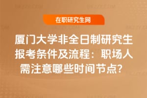 廈門大學非全日制研究生報考條件及流程2026：職場人需注意哪些時間節點？